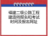 福建二级公路工程建造师报名和考试时间及报名网址