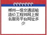郴州一级交通运输造价工程师网上报名服务平台网址多少