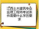 江西土木建筑专业监理工程师考试条件需要什么学历要求