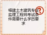 福建土木建筑专业监理工程师考试条件需要什么学历要求