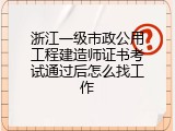 浙江一级市政公用工程建造师证书考试通过后怎么找工作