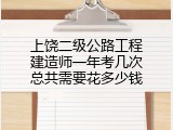 上饶二级公路工程建造师一年考几次总共需要花多少钱