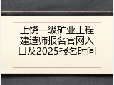 上饶一级矿业工程建造师报名官网入口及2025报名时间