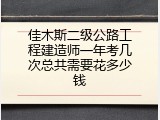 佳木斯二级公路工程建造师一年考几次总共需要花多少钱