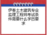 伊春土木建筑专业监理工程师考试条件需要什么学历要求