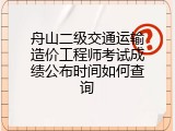 舟山二级交通运输造价工程师考试成绩公布时间如何查询