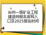 台州一级矿业工程建造师报名官网入口及2025报名时间