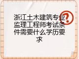 浙江土木建筑专业监理工程师考试条件需要什么学历要求