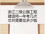 浙江二级公路工程建造师一年考几次总共需要花多少钱
