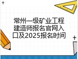 常州一级矿业工程建造师报名官网入口及2025报名时间