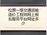 松原一级交通运输造价工程师网上报名服务平台网址多少