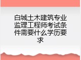 白城土木建筑专业监理工程师考试条件需要什么学历要求