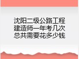 沈阳二级公路工程建造师一年考几次总共需要花多少钱