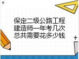 保定二级公路工程建造师一年考几次总共需要花多少钱