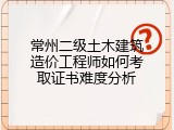 常州二级土木建筑造价工程师如何考取证书难度分析