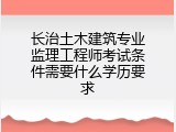 长治土木建筑专业监理工程师考试条件需要什么学历要求
