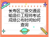 长寿区二级交通运输造价工程师考试成绩公布时间如何查询