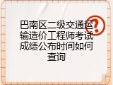巴南区二级交通运输造价工程师考试成绩公布时间如何查询