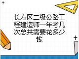 长寿区二级公路工程建造师一年考几次总共需要花多少钱