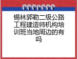 锡林郭勒二级公路工程建造师机构培训班当地周边的有吗