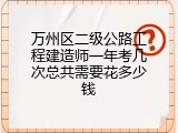 万州区二级公路工程建造师一年考几次总共需要花多少钱