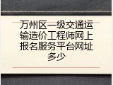 万州区一级交通运输造价工程师网上报名服务平台网址多少