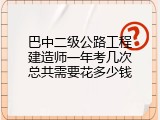 巴中二级公路工程建造师一年考几次总共需要花多少钱