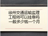 徐州交通运输监理工程师可以挂靠吗一般多少钱一个月