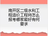 南开区二级水利工程造价工程师怎么报考哪家最好有何要求