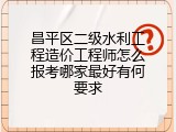昌平区二级水利工程造价工程师怎么报考哪家最好有何要求