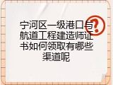 宁河区一级港口与航道工程建造师证书如何领取有哪些渠道呢