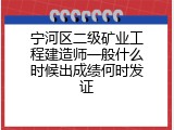宁河区二级矿业工程建造师一般什么时候出成绩何时发证