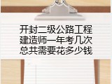开封二级公路工程建造师一年考几次总共需要花多少钱