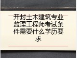 开封土木建筑专业监理工程师考试条件需要什么学历要求