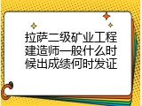 拉萨二级矿业工程建造师一般什么时候出成绩何时发证