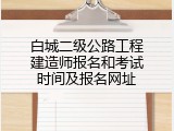 白城二级公路工程建造师报名和考试时间及报名网址