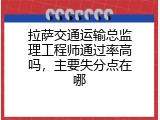 拉萨交通运输总监理工程师通过率高吗，主要失分点在哪