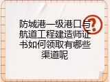 防城港一级港口与航道工程建造师证书如何领取有哪些渠道呢