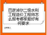 巴彦淖尔二级水利工程造价工程师怎么报考哪家最好有何要求