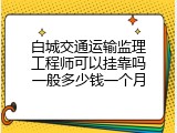 白城交通运输监理工程师可以挂靠吗一般多少钱一个月