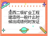 定西二级矿业工程建造师一般什么时候出成绩何时发证