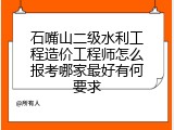 石嘴山二级水利工程造价工程师怎么报考哪家最好有何要求