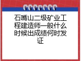 石嘴山二级矿业工程建造师一般什么时候出成绩何时发证