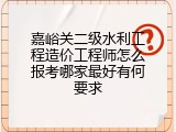 嘉峪关二级水利工程造价工程师怎么报考哪家最好有何要求