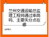 兰州交通运输总监理工程师通过率高吗，主要失分点在哪