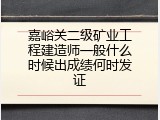 嘉峪关二级矿业工程建造师一般什么时候出成绩何时发证
