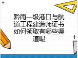 黔南一级港口与航道工程建造师证书如何领取有哪些渠道呢