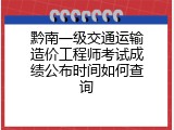 黔南一级交通运输造价工程师考试成绩公布时间如何查询