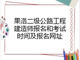 果洛二级公路工程建造师报名和考试时间及报名网址