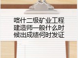 喀什二级矿业工程建造师一般什么时候出成绩何时发证
